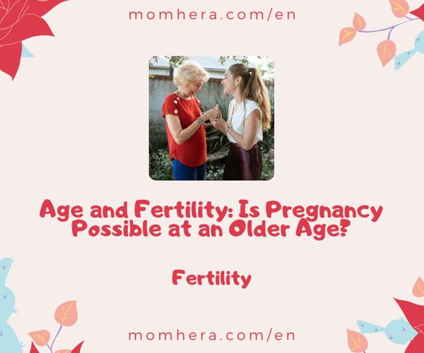 Age and Fertility: Is Pregnancy Possible at an Older Age?